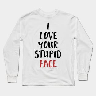 I Love Your Stupid Face Long Sleeve T-Shirt